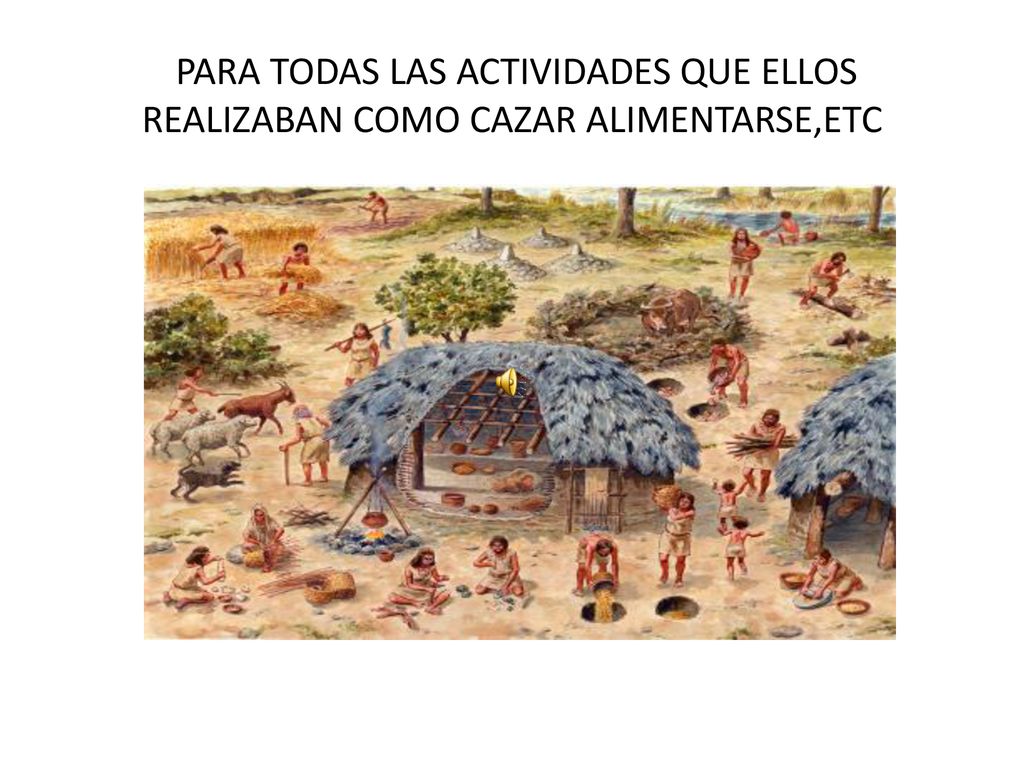PARA TODAS LAS ACTIVIDADES QUE ELLOS REALIZABAN COMO CAZAR ALIMENTARSE,ETC