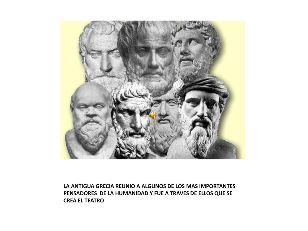 LA ANTIGUA GRECIA REUNIO A ALGUNOS DE LOS MAS IMPORTANTES PENSADORES DE LA HUMANIDAD Y FUE A TRAVES DE ELLOS QUE SE CREA EL TEATRO