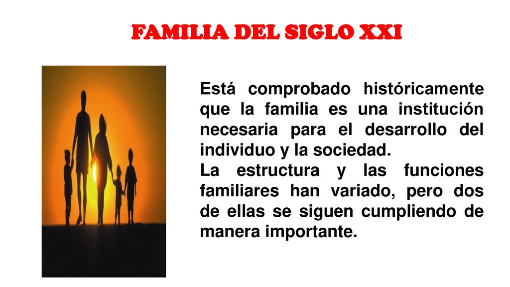 FAMILIA DEL SIGLO XXI Está comprobado históricamente que la familia es una institución necesaria para el desarrollo del individuo y la sociedad.