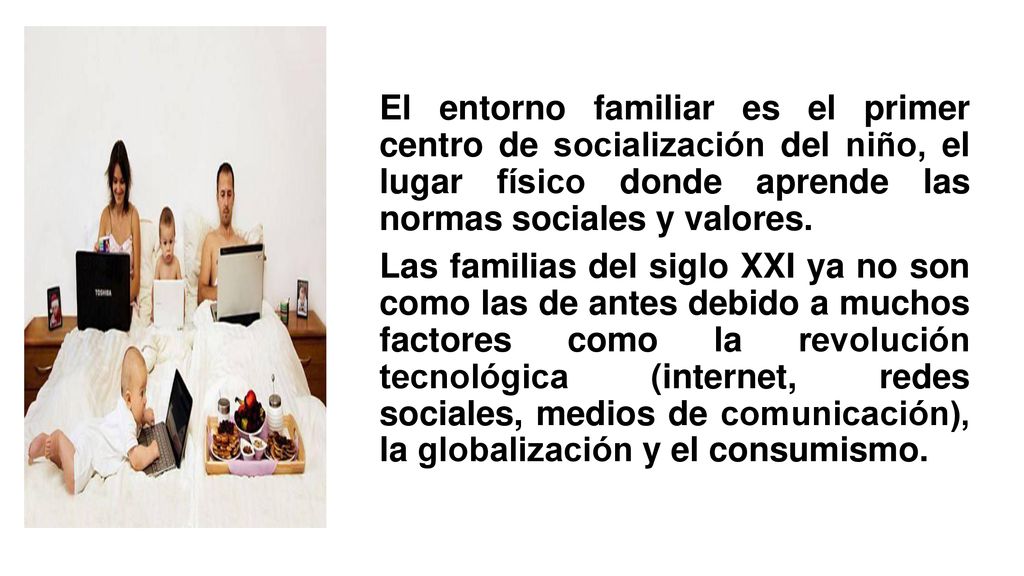 El entorno familiar es el primer centro de socialización del niño, el lugar físico donde aprende las normas sociales y valores.