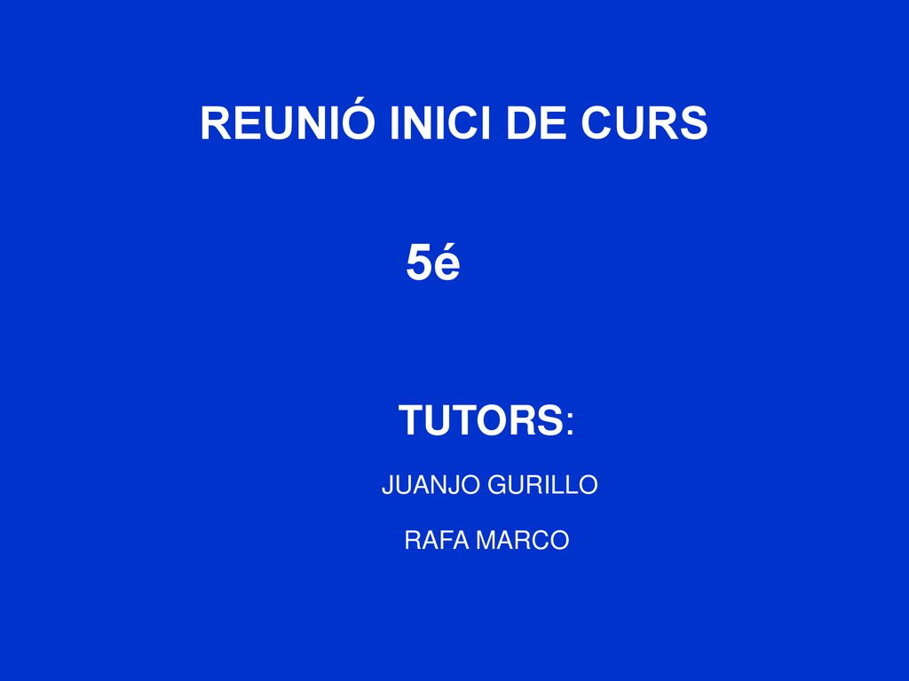 REUNIÓ INICI DE CURS 5é TUTORS: JUANJO GURILLO RAFA MARCO
