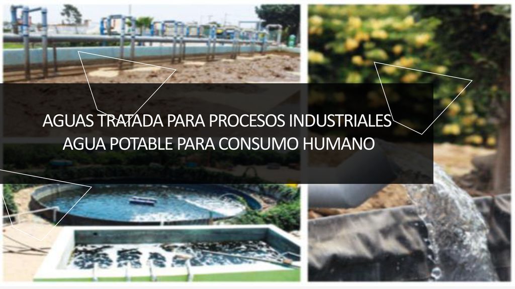 AGUAS TRATADA PARA PROCESOS INDUSTRIALES AGUA POTABLE PARA CONSUMO HUMANO