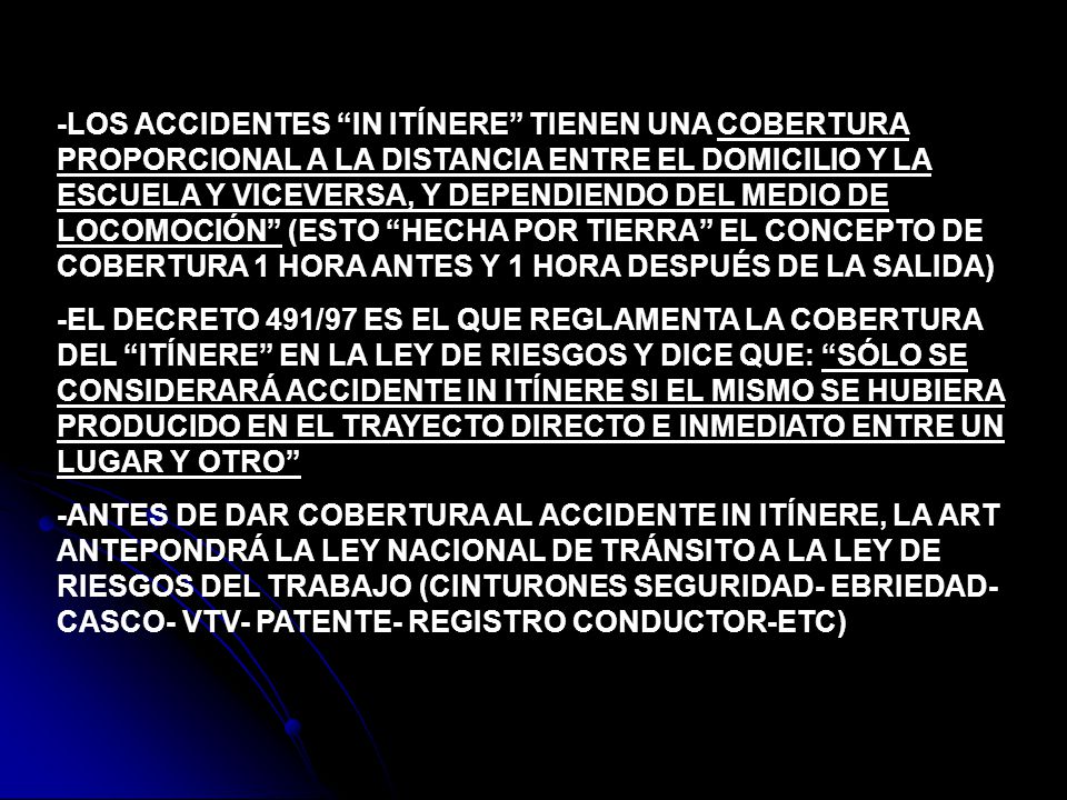 -LOS ACCIDENTES IN ITÍNERE TIENEN UNA COBERTURA PROPORCIONAL A LA DISTANCIA ENTRE EL DOMICILIO Y LA ESCUELA Y VICEVERSA, Y DEPENDIENDO DEL MEDIO DE LOCOMOCIÓN (ESTO HECHA POR TIERRA EL CONCEPTO DE COBERTURA 1 HORA ANTES Y 1 HORA DESPUÉS DE LA SALIDA)