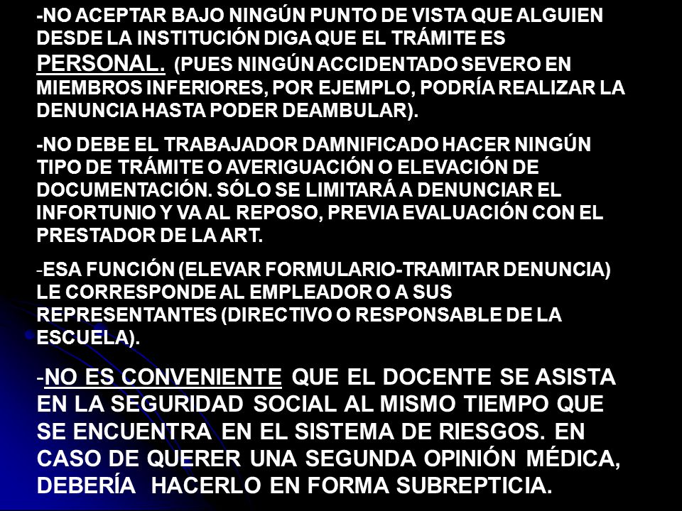 -NO ACEPTAR BAJO NINGÚN PUNTO DE VISTA QUE ALGUIEN DESDE LA INSTITUCIÓN DIGA QUE EL TRÁMITE ES PERSONAL. (PUES NINGÚN ACCIDENTADO SEVERO EN MIEMBROS INFERIORES, POR EJEMPLO, PODRÍA REALIZAR LA DENUNCIA HASTA PODER DEAMBULAR).