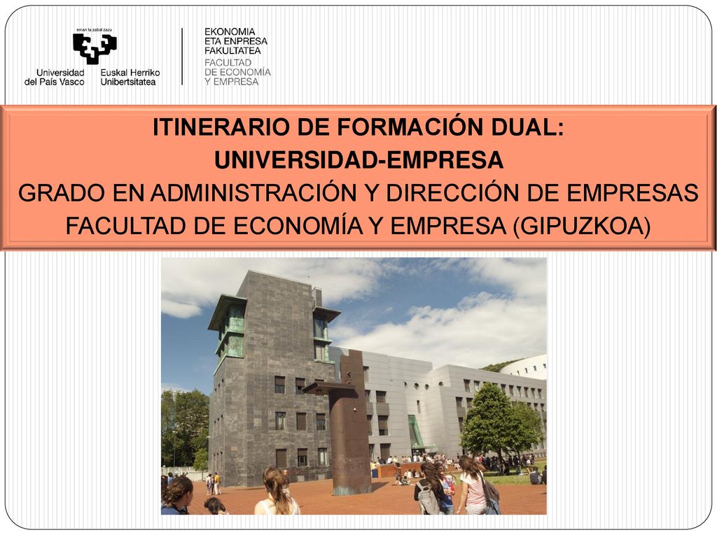 ITINERARIO DE FORMACIÓN DUAL: UNIVERSIDAD-EMPRESA GRADO EN ADMINISTRACIÓN Y DIRECCIÓN DE EMPRESAS FACULTAD DE ECONOMÍA Y EMPRESA (GIPUZKOA)