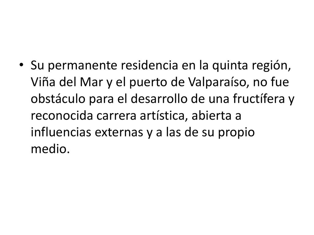 Su permanente residencia en la quinta región, Viña del Mar y el puerto de Valparaíso, no fue obstáculo para el desarrollo de una fructífera y reconocida carrera artística, abierta a influencias externas y a las de su propio medio.