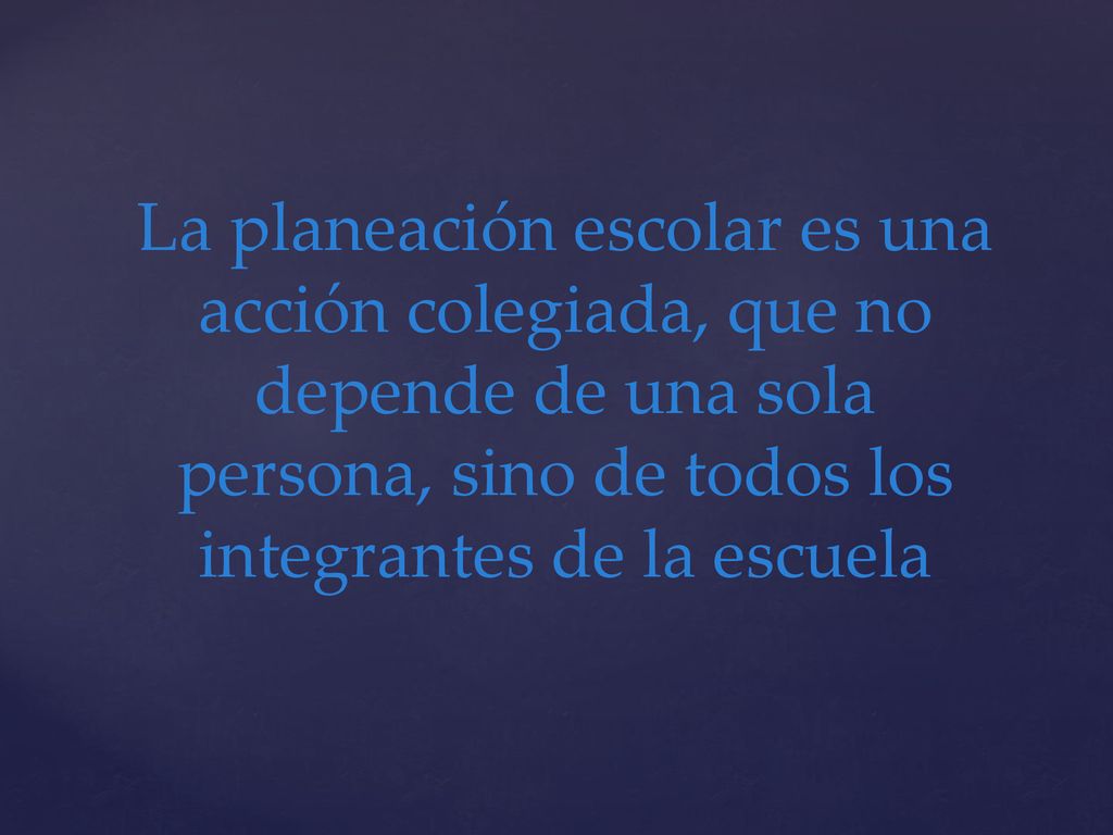 La planeación escolar es una acción colegiada, que no depende de una sola persona, sino de todos los integrantes de la escuela