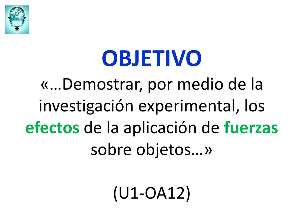 OBJETIVO «…Demostrar, por medio de la investigación experimental, los efectos de la aplicación de fuerzas sobre objetos…» (U1-OA12)
