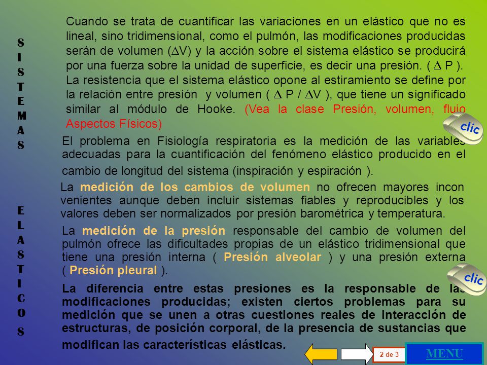 Cuando se trata de cuantificar las variaciones en un elástico que no es lineal, sino tridimensional, como el pulmón, las modificaciones producidas serán de volumen (V) y la acción sobre el sistema elástico se producirá por una fuerza sobre la unidad de superficie, es decir una presión. ( D P ).