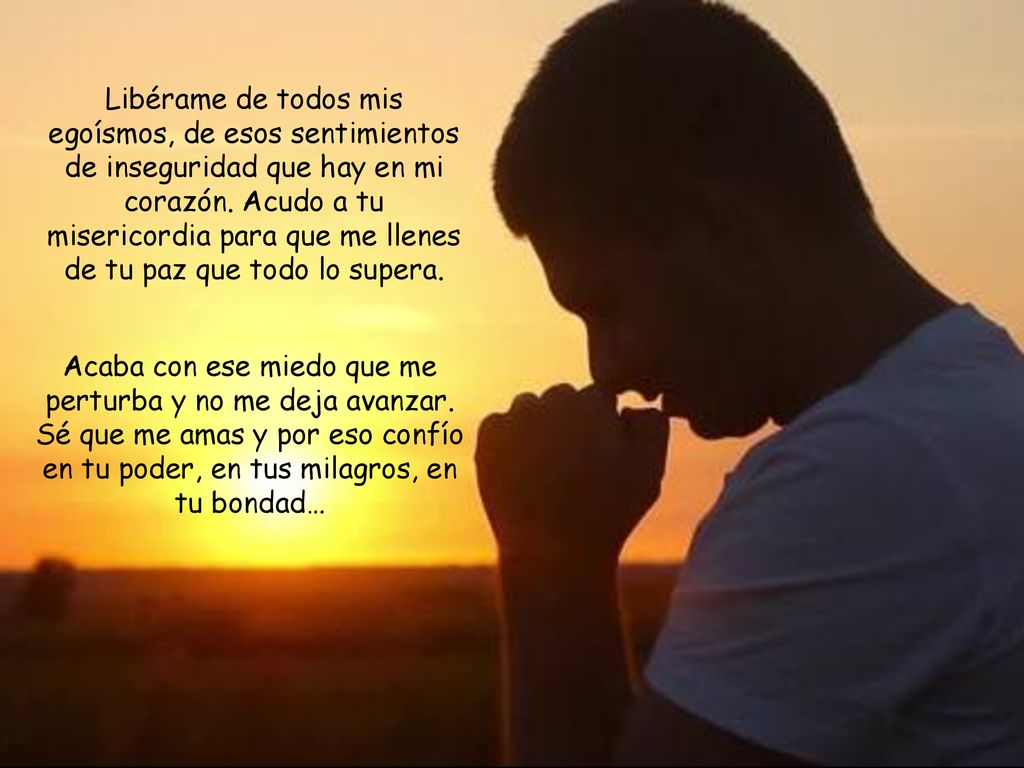 Libérame de todos mis egoísmos, de esos sentimientos de inseguridad que hay en mi corazón. Acudo a tu misericordia para que me llenes de tu paz que todo lo supera.
