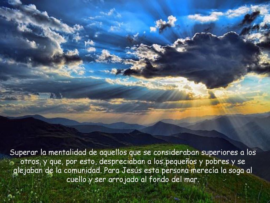 Superar la mentalidad de aquellos que se consideraban superiores a los otros, y que, por esto, despreciaban a los pequeños y pobres y se alejaban de la comunidad.