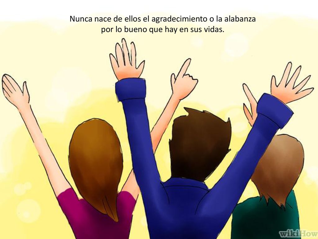 Nunca nace de ellos el agradecimiento o la alabanza por lo bueno que hay en sus vidas.