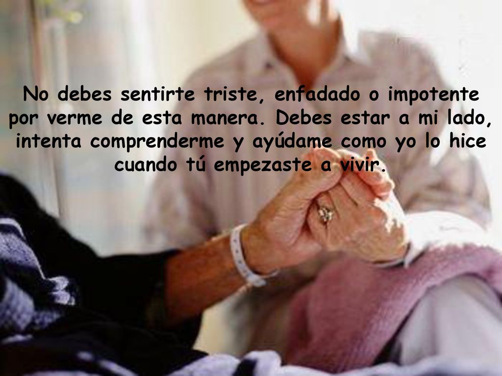 No debes sentirte triste, enfadado o impotente por verme de esta manera.