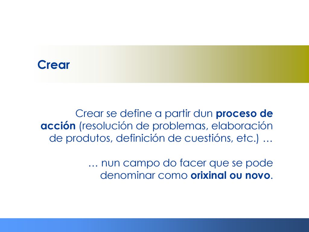 Crear Crear se define a partir dun proceso de acción (resolución de problemas, elaboración de produtos, definición de cuestións, etc.) …