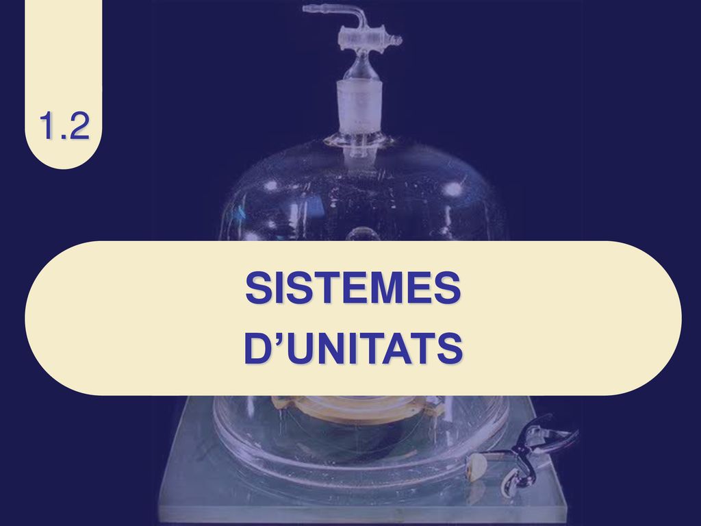 1.2 SISTEMES D’UNITATS 1.1 LES MAGNITUDS FÍSIQUES I LA SEVA MESURA