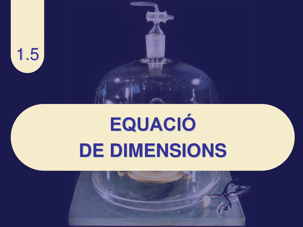 1.5 EQUACIÓ DE DIMENSIONS 1.1 LES MAGNITUDS FÍSIQUES I LA SEVA MESURA