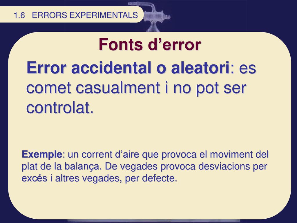 1.6 ERRORS EXPERIMENTALS Fonts d’error. Error accidental o aleatori: es comet casualment i no pot ser controlat.