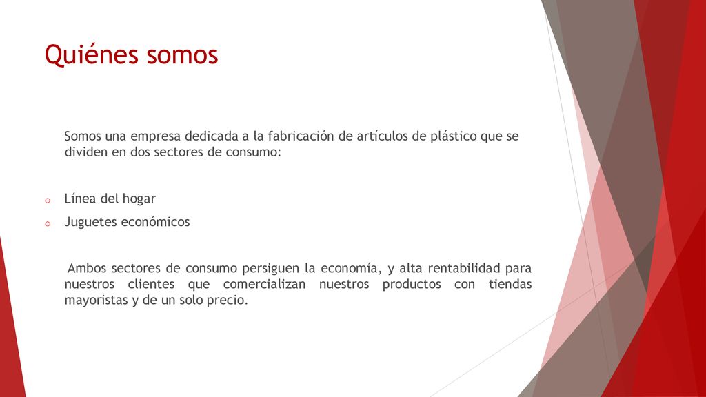 Quiénes somos Somos una empresa dedicada a la fabricación de artículos de plástico que se dividen en dos sectores de consumo:
