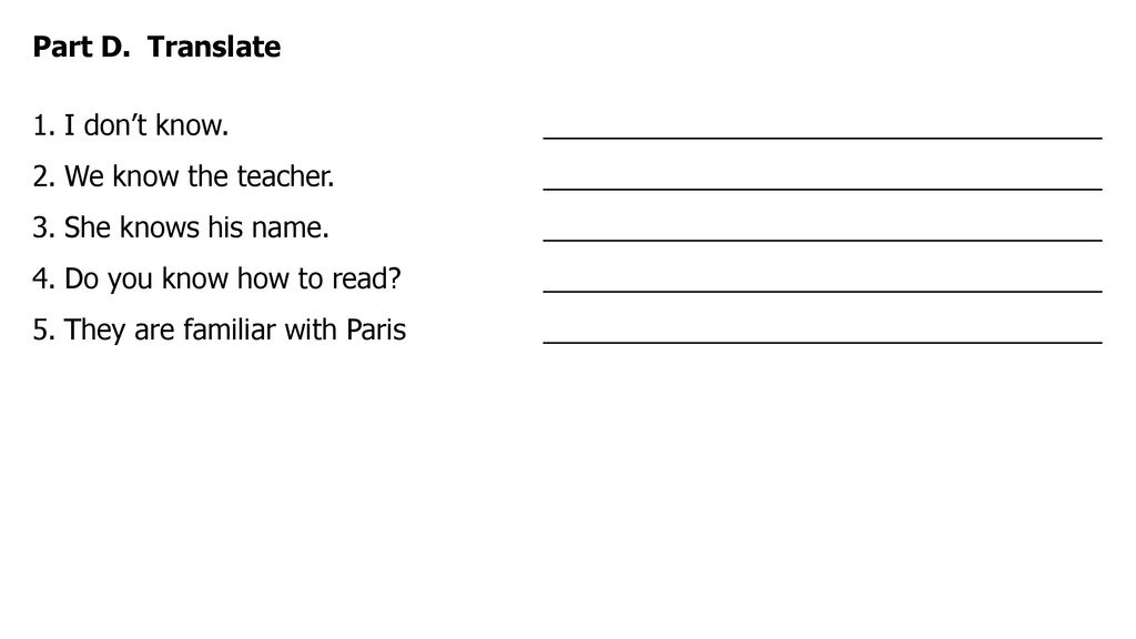 Part D. Translate I don’t know. ____________________________________. We know the teacher. ____________________________________.