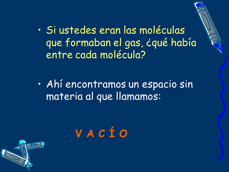 Si ustedes eran las moléculas que formaban el gas, ¿qué había entre cada molécula