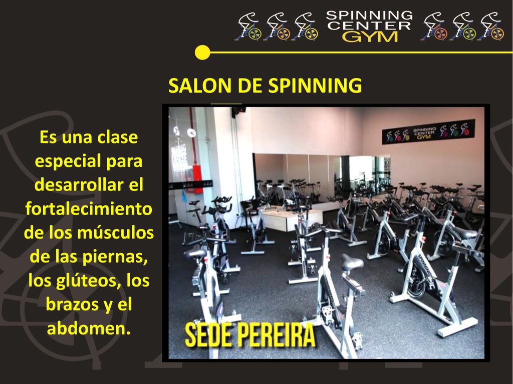 SALON DE SPINNING Es una clase especial para desarrollar el fortalecimiento de los músculos de las piernas, los glúteos, los brazos y el abdomen.