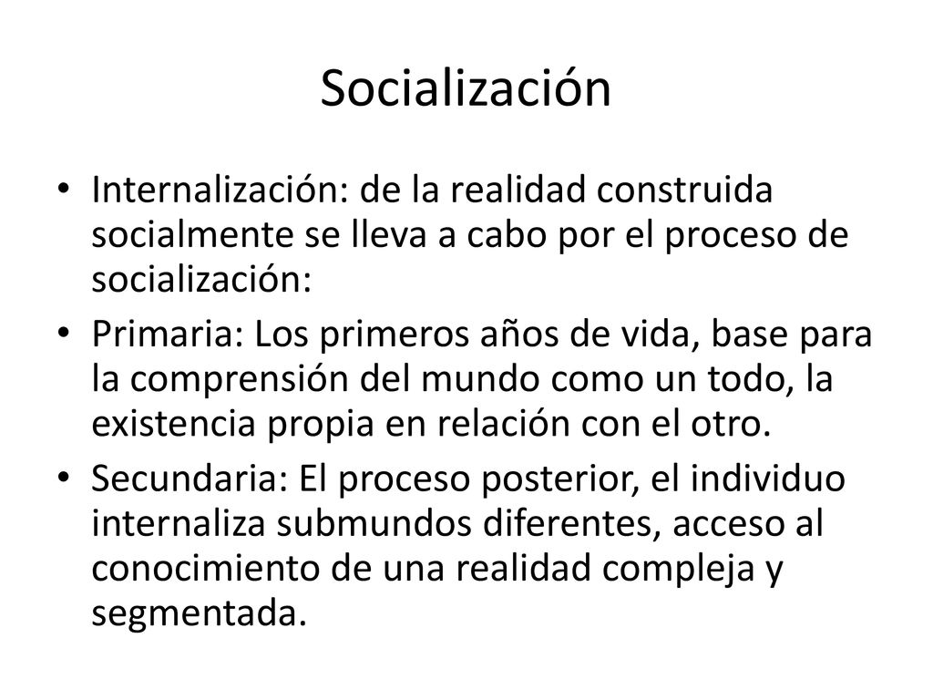 Socialización Internalización: de la realidad construida socialmente se lleva a cabo por el proceso de socialización: