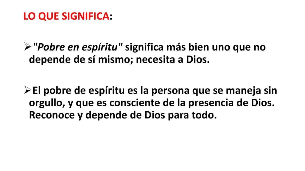 LO QUE SIGNIFICA: Pobre en espíritu significa más bien uno que no depende de sí mismo; necesita a Dios.