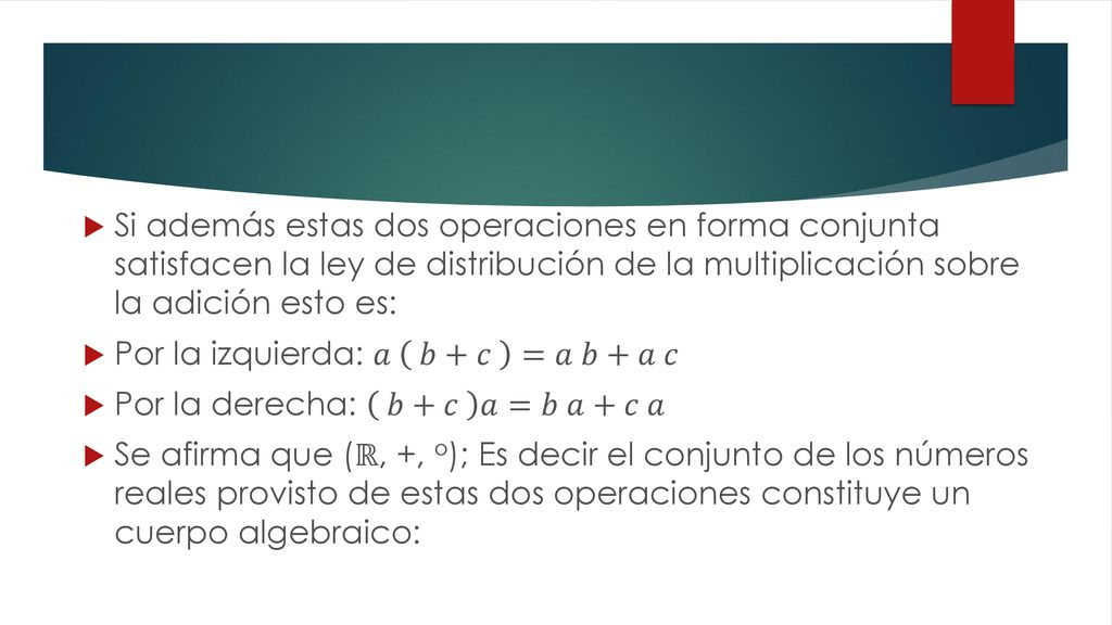 Si además estas dos operaciones en forma conjunta satisfacen la ley de distribución de la multiplicación sobre la adición esto es: