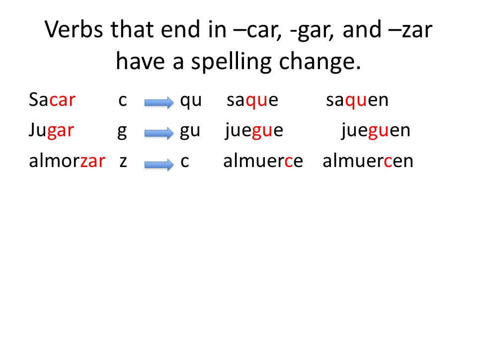 Verbs that end in –car, -gar, and –zar have a spelling change.