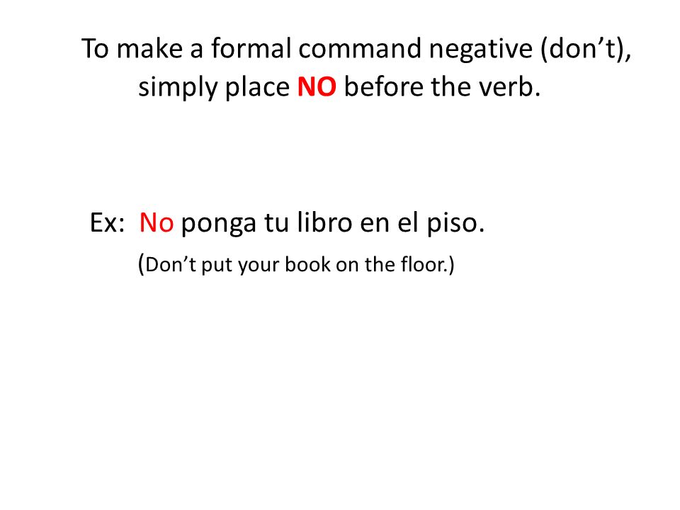 To make a formal command negative (don’t), simply place NO before the verb.