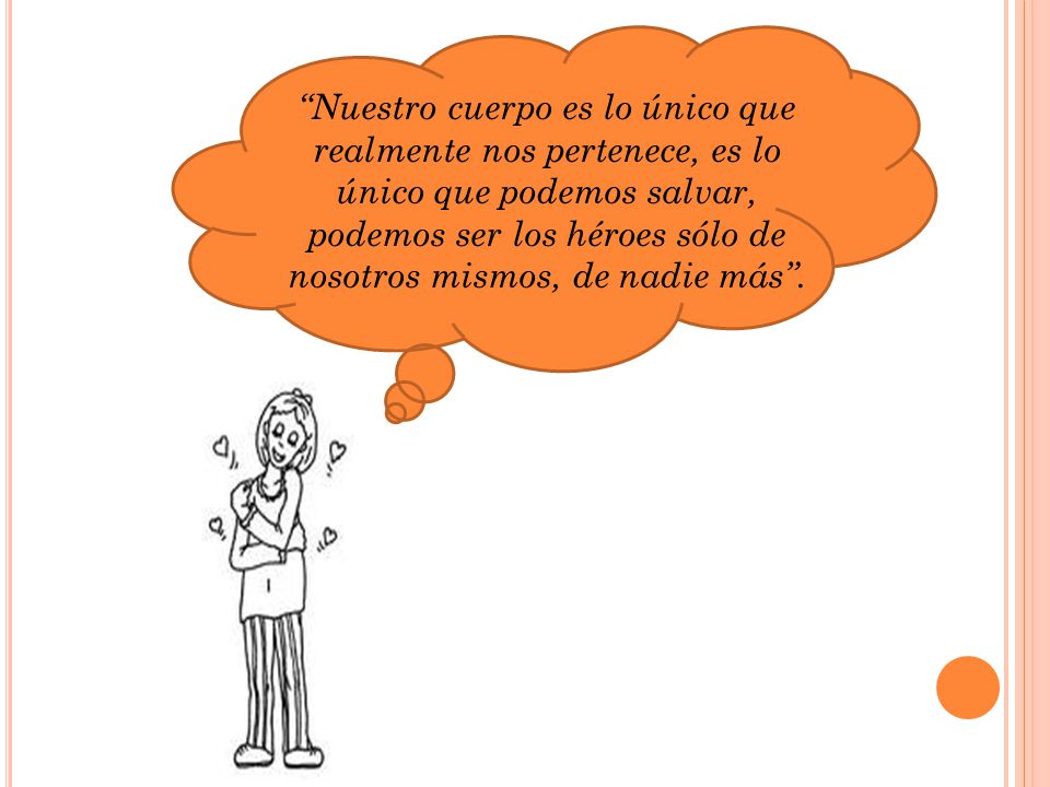 Nuestro cuerpo es lo único que realmente nos pertenece, es lo único que podemos salvar, podemos ser los héroes sólo de nosotros mismos, de nadie más .