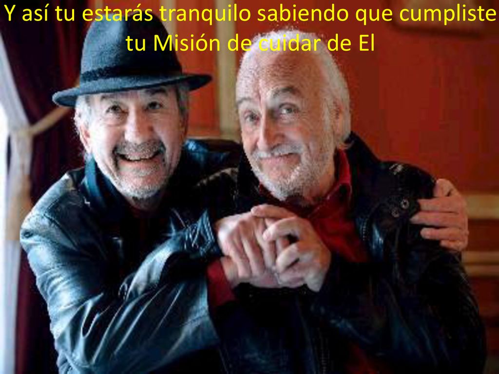 Y así tu estarás tranquilo sabiendo que cumpliste tu Misión de cuidar de El