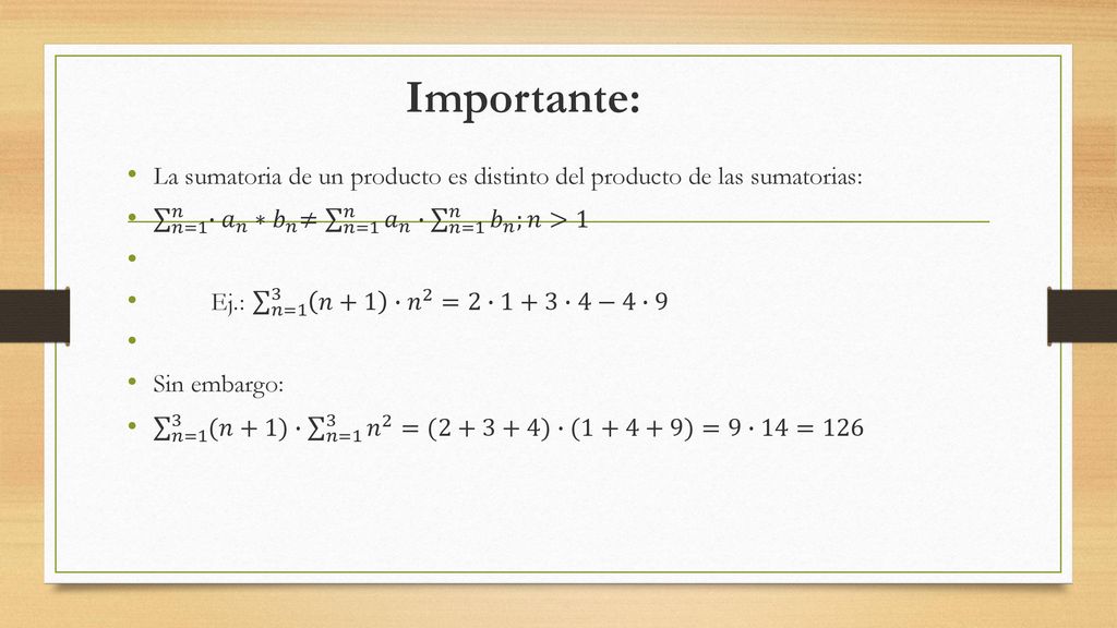 Importante: La sumatoria de un producto es distinto del producto de las sumatorias: 𝑛=1 𝑛 ∙ 𝑎 𝑛 ∗𝑏 𝑛 ≠ 𝑛=1 𝑛 𝑎 𝑛 ∙ 𝑛=1 𝑛 𝑏 𝑛 ;𝑛>1.