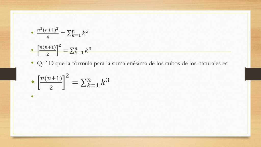 𝑛 2 (𝑛+1) 2 4 = 𝑘=1 𝑛 𝑘 3 𝑛(𝑛+1) 2 2 = 𝑘=1 𝑛 𝑘 3. Q.E.D que la fórmula para la suma enésima de los cubos de los naturales es: