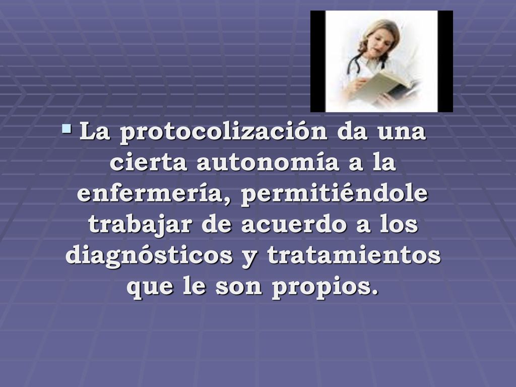 La protocolización da una cierta autonomía a la enfermería, permitiéndole trabajar de acuerdo a los diagnósticos y tratamientos que le son propios.