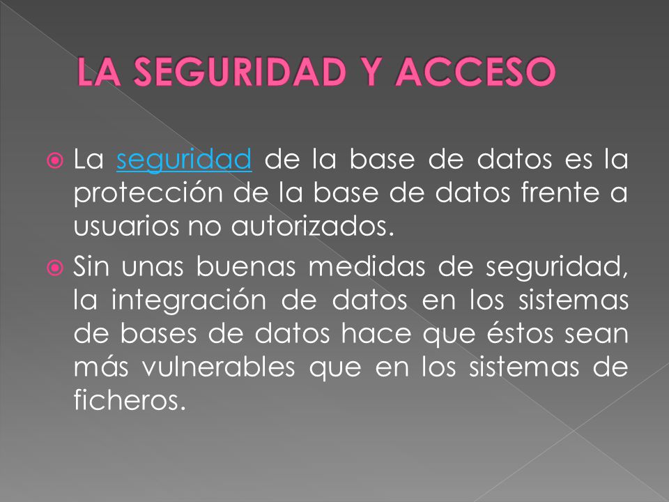 LA SEGURIDAD y acceso La seguridad de la base de datos es la protección de la base de datos frente a usuarios no autorizados.