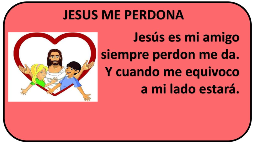 JESUS ME PERDONA Jesús es mi amigo siempre perdon me da. Y cuando me equivoco a mi lado estará.