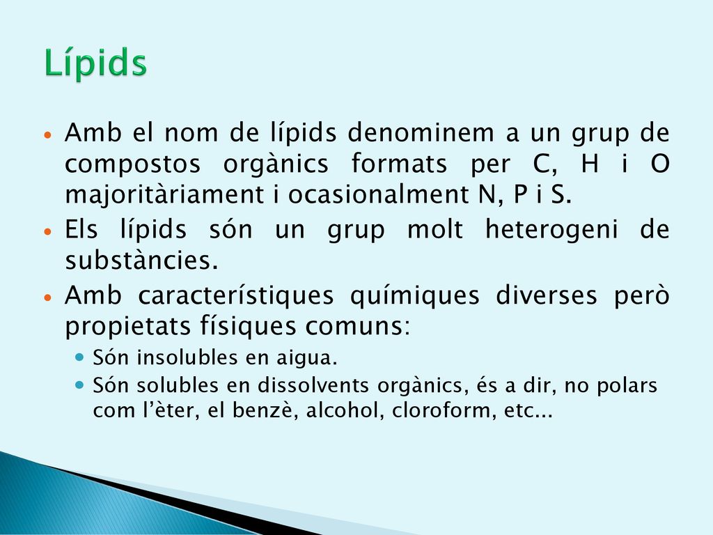 Lípids Amb el nom de lípids denominem a un grup de compostos orgànics formats per C, H i O majoritàriament i ocasionalment N, P i S.