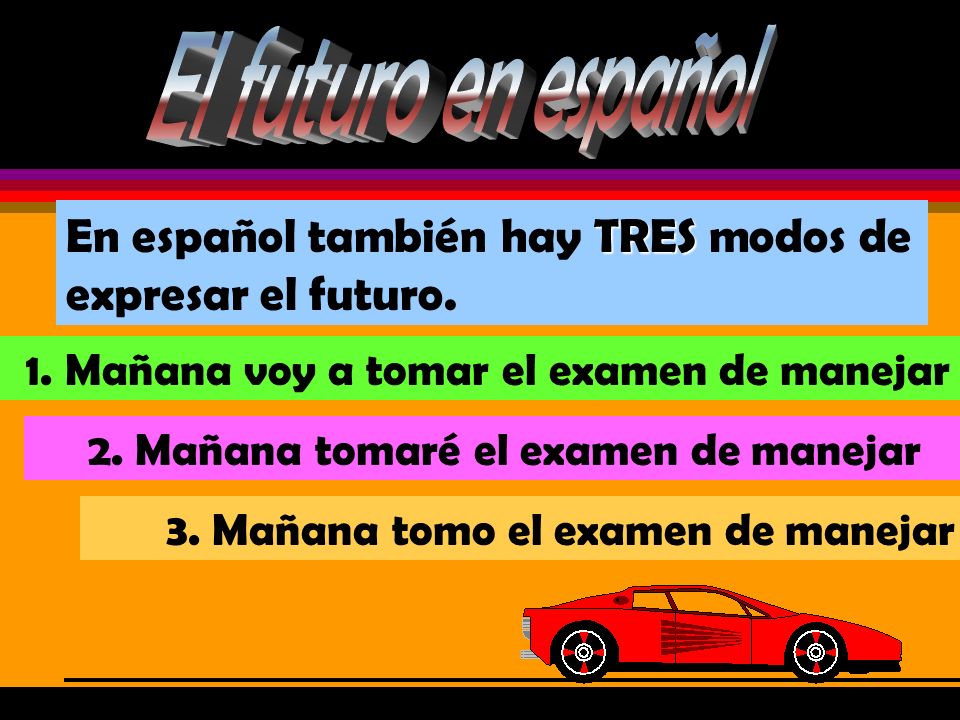 El futuro en español En español también hay TRES modos de expresar el futuro. 1. Mañana voy a tomar el examen de manejar.