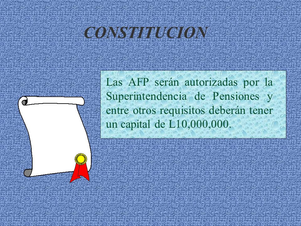 CONSTITUCION Las AFP serán autorizadas por la Superintendencia de Pensiones y entre otros requisitos deberán tener un capital de L10,000,000.