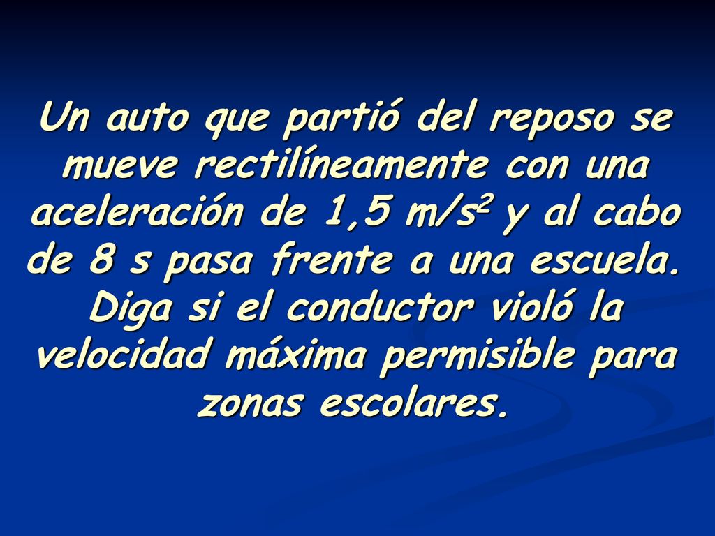 Un auto que partió del reposo se mueve rectilíneamente con una aceleración de 1,5 m/s2 y al cabo de 8 s pasa frente a una escuela.