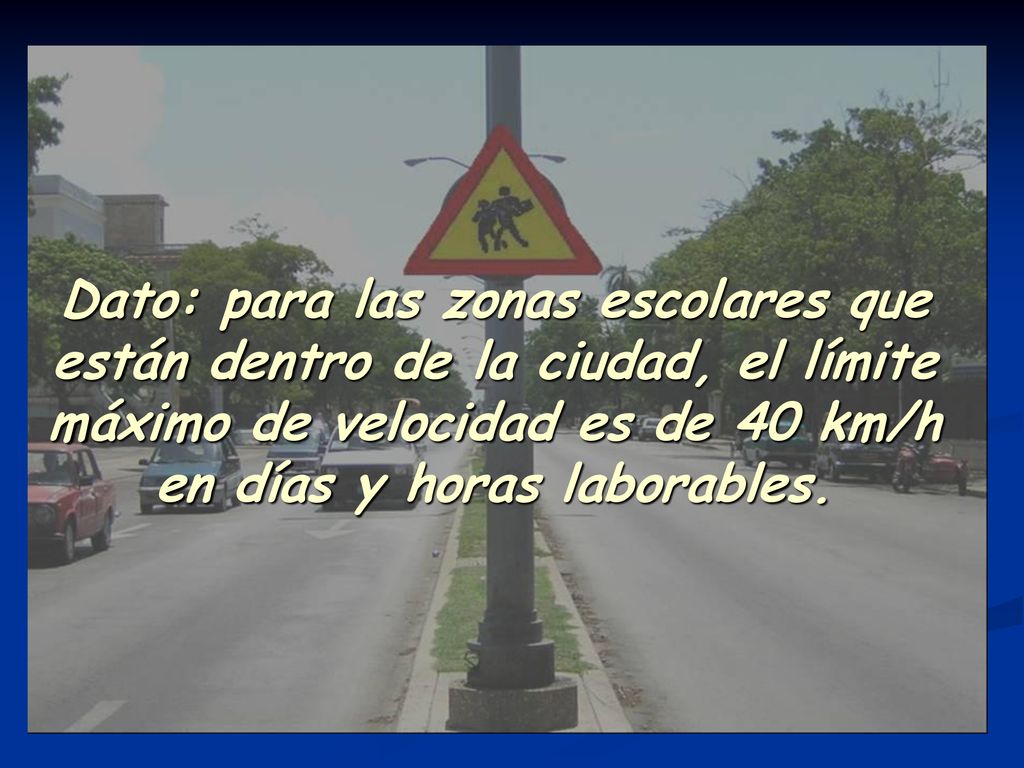 Dato: para las zonas escolares que están dentro de la ciudad, el límite máximo de velocidad es de 40 km/h en días y horas laborables.