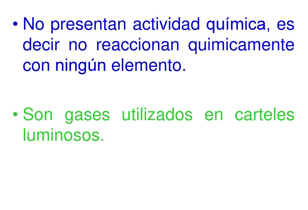 No presentan actividad química, es decir no reaccionan quimicamente con ningún elemento.