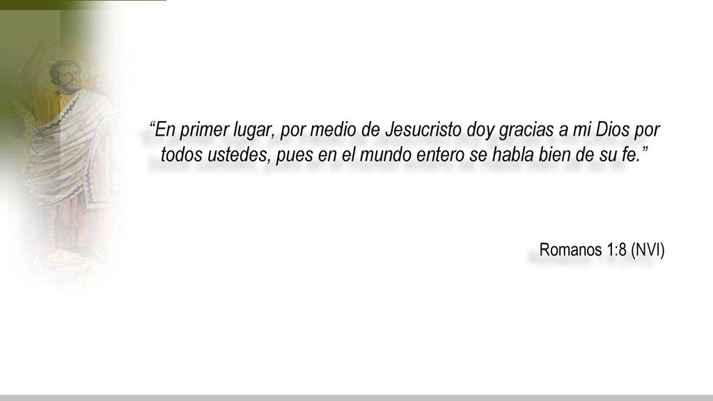 En primer lugar, por medio de Jesucristo doy gracias a mi Dios por todos ustedes, pues en el mundo entero se habla bien de su fe.
