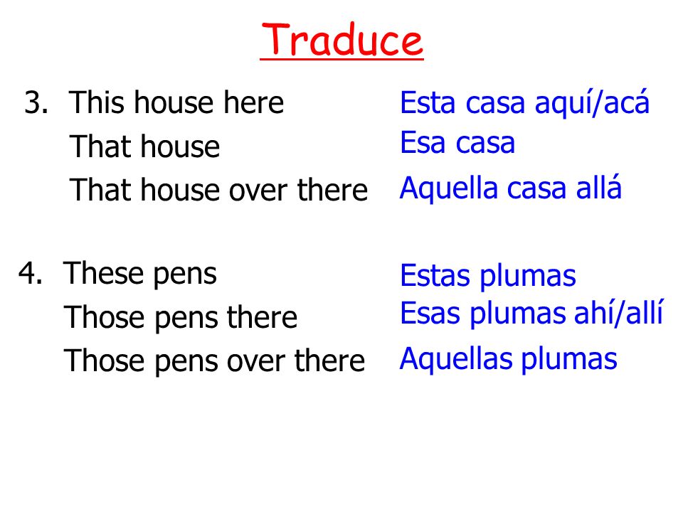 Traduce 3. This house here That house That house over there