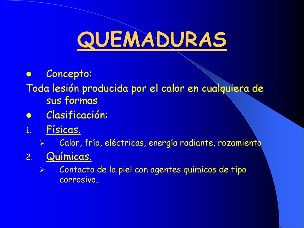 QUEMADURAS Concepto: Toda lesión producida por el calor en cualquiera de sus formas. Clasificación: