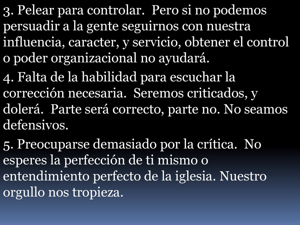 3. Pelear para controlar. Pero si no podemos persuadir a la gente seguirnos con nuestra influencia, caracter, y servicio, obtener el control o poder organizacional no ayudará.
