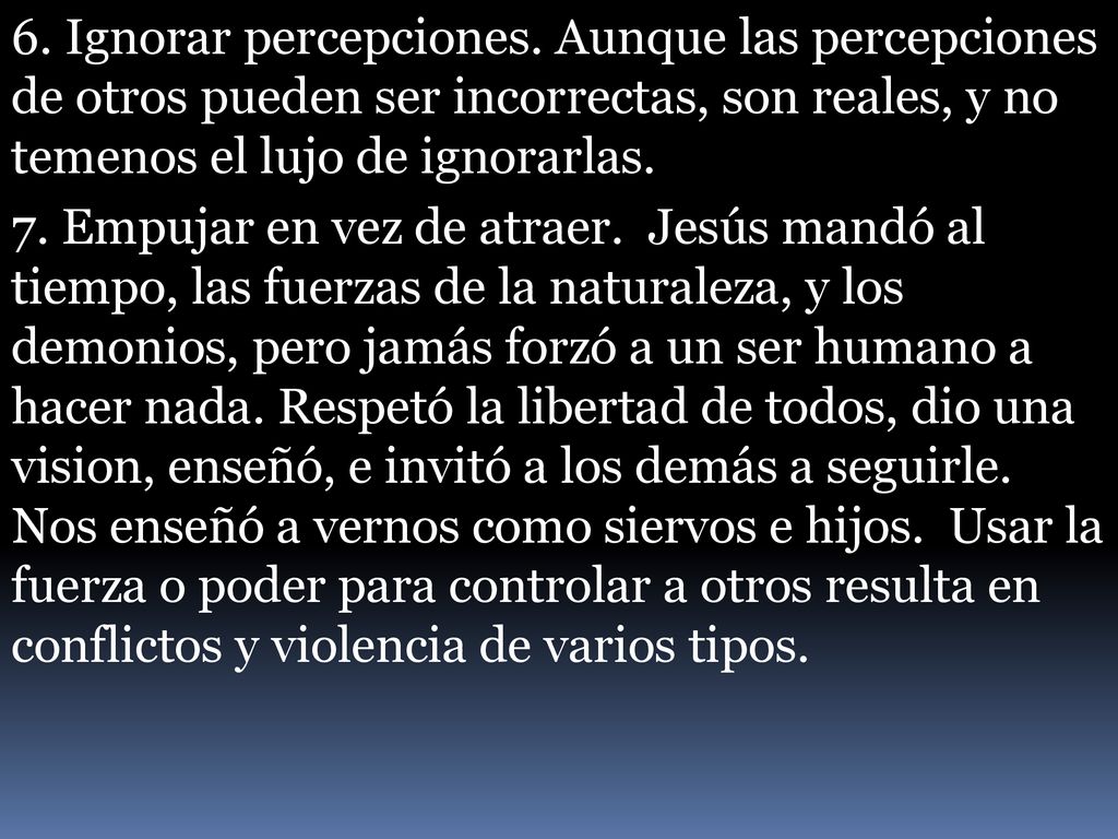 6. Ignorar percepciones. Aunque las percepciones de otros pueden ser incorrectas, son reales, y no temenos el lujo de ignorarlas.