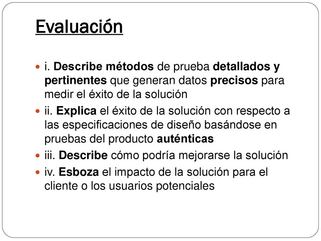 Evaluación i. Describe métodos de prueba detallados y pertinentes que generan datos precisos para medir el éxito de la solución.