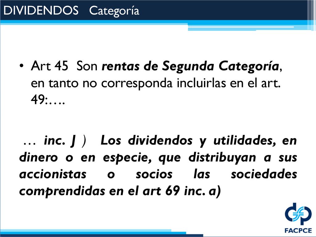 DIVIDENDOS Categoría Art 45 Son rentas de Segunda Categoría, en tanto no corresponda incluirlas en el art. 49:….